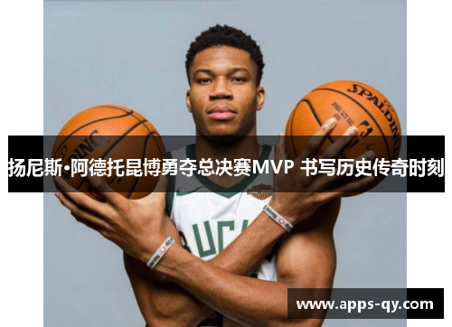 扬尼斯·阿德托昆博勇夺总决赛MVP 书写历史传奇时刻