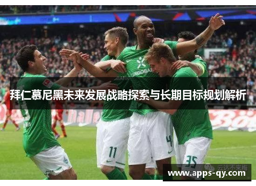 拜仁慕尼黑未来发展战略探索与长期目标规划解析