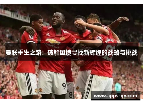 曼联重生之路：破解困境寻找新辉煌的战略与挑战