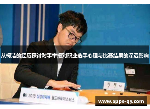 从柯洁的经历探讨对手举报对职业选手心理与比赛结果的深远影响