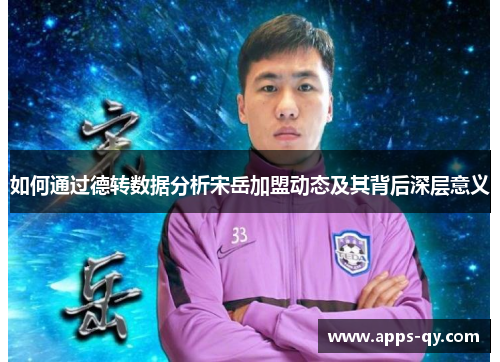 如何通过德转数据分析宋岳加盟动态及其背后深层意义