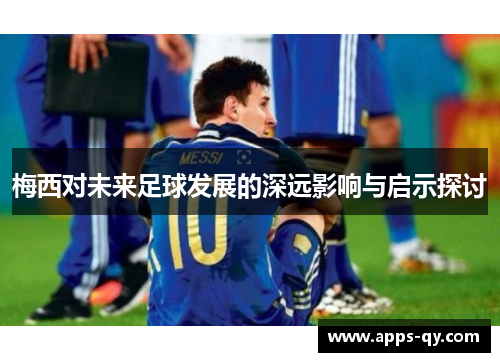 梅西对未来足球发展的深远影响与启示探讨
