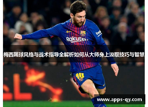 梅西踢球风格与战术指导全解析如何从大师身上汲取技巧与智慧