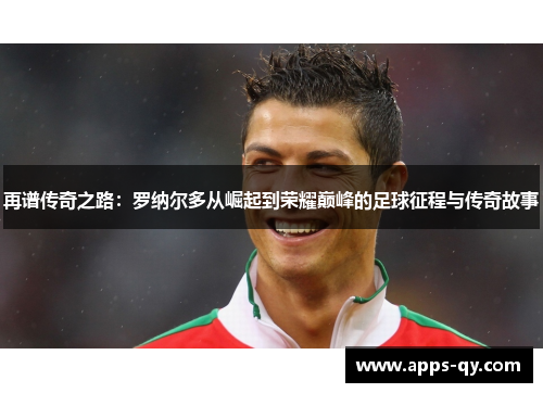 再谱传奇之路：罗纳尔多从崛起到荣耀巅峰的足球征程与传奇故事