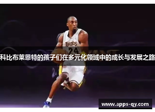 科比布莱恩特的孩子们在多元化领域中的成长与发展之路