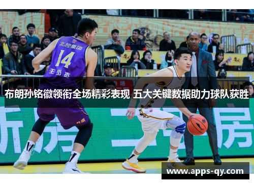 布朗孙铭徽领衔全场精彩表现 五大关键数据助力球队获胜