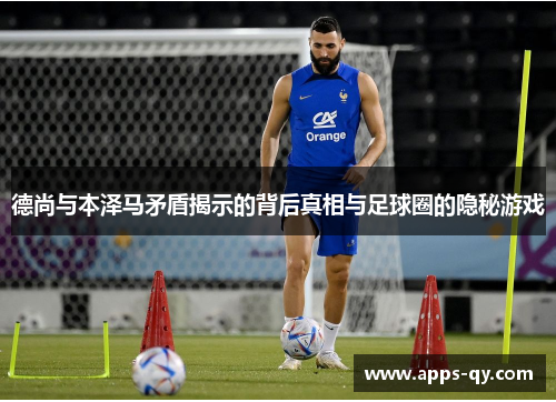 德尚与本泽马矛盾揭示的背后真相与足球圈的隐秘游戏