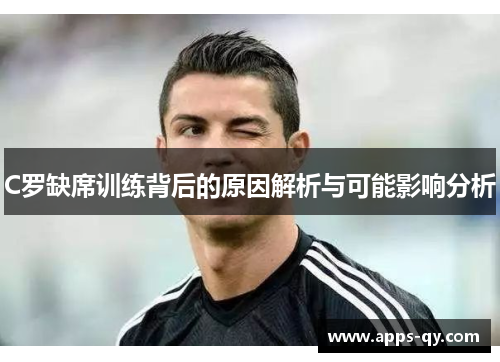 C罗缺席训练背后的原因解析与可能影响分析