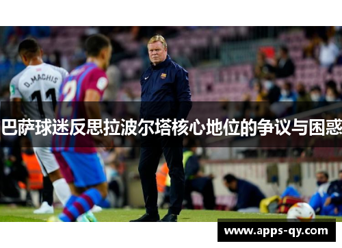 巴萨球迷反思拉波尔塔核心地位的争议与困惑