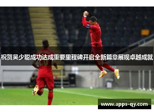 祝贺吴少聪成功达成重要里程碑开启全新篇章展现卓越成就