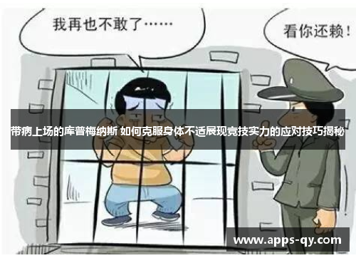 带病上场的库普梅纳斯 如何克服身体不适展现竞技实力的应对技巧揭秘