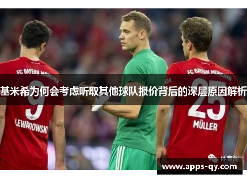 基米希为何会考虑听取其他球队报价背后的深层原因解析