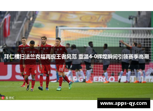 拜仁横扫法兰克福再现王者风范 重温4-0辉煌瞬间引领赛季高潮