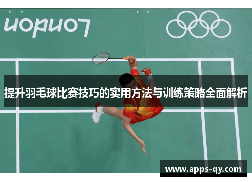 提升羽毛球比赛技巧的实用方法与训练策略全面解析