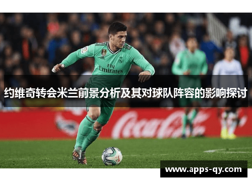 约维奇转会米兰前景分析及其对球队阵容的影响探讨