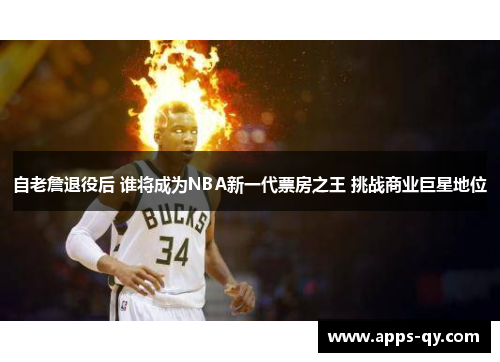自老詹退役后 谁将成为NBA新一代票房之王 挑战商业巨星地位