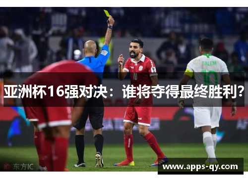 亚洲杯16强对决：谁将夺得最终胜利？