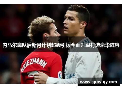 内马尔离队后新月计划超级引援全面升级打造豪华阵容