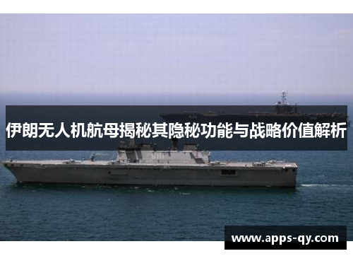 伊朗无人机航母揭秘其隐秘功能与战略价值解析