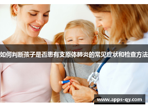 如何判断孩子是否患有支原体肺炎的常见症状和检查方法