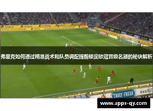 弗里克如何通过精准战术和队员调配提前锁定欧冠晋级名额的秘诀解析