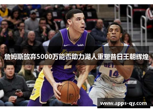詹姆斯放弃5000万能否助力湖人重塑昔日王朝辉煌