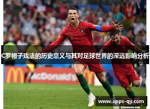 C罗帽子戏法的历史意义与其对足球世界的深远影响分析