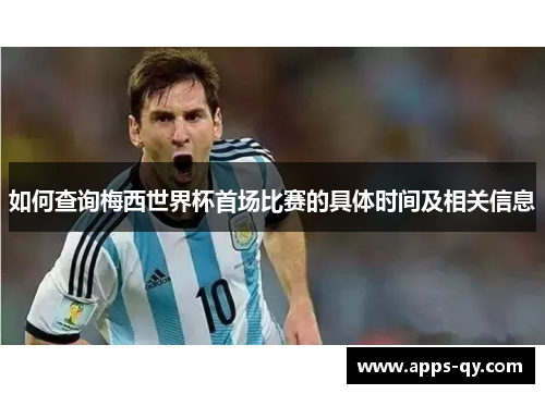 如何查询梅西世界杯首场比赛的具体时间及相关信息